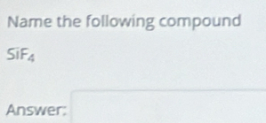 Name the following compound
SiF_4
Answer: