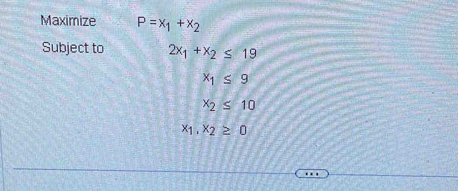 Maximize P=x_1+x_2
Subject to 2x_1+x_2≤ 19
x_1≤ 9
x_2≤ 10
x_1,x_2≥ 0