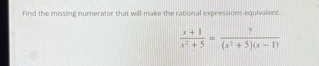 Find the missing numerator that will make the rational expressions equivalent.
 (x+1)/x^2+5 = ?/(x^2+5)(x-1) 