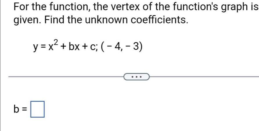 For the function, the vertex of the function's graph is 
given. Find the unknown coefficients.
y=x^2+bx+c;(-4,-3)
b=□