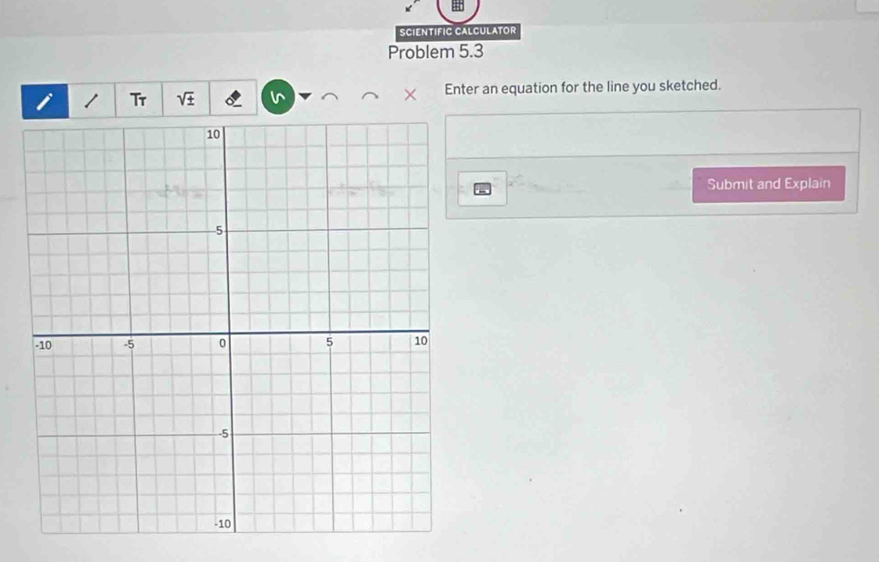 SCIENTIFIC CALCULATOR 
Problem 5.3 
Tr sqrt(± ) Enter an equation for the line you sketched. 
Submit and Explain