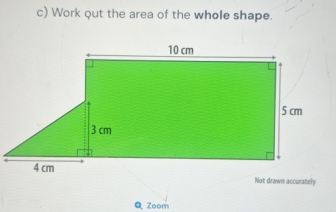 Work out the area of the whole shape. 
Zoom