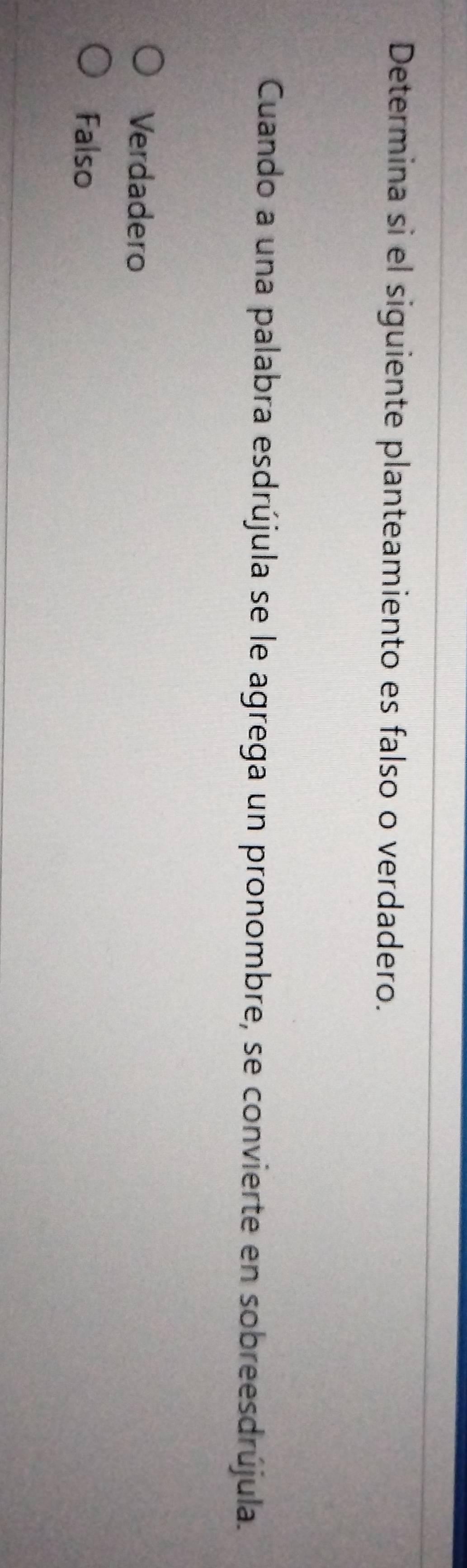 Determina si el siguiente planteamiento es falso o verdadero.
Cuando a una palabra esdrújula se le agrega un pronombre, se convierte en sobreesdrújula.
Verdadero
Falso