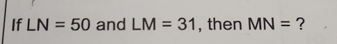 If LN=50 and LM=31 , then MN= ?