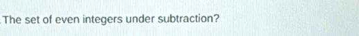 The set of even integers under subtraction?