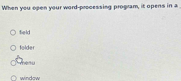 When you open your word-processing program, it opens in a_
field
folder
menu
window