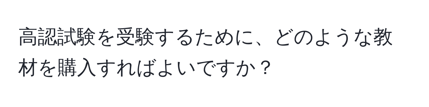 高認試験を受験するために、どのような教材を購入すればよいですか？