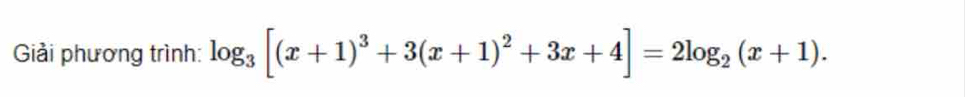 Giải phương trình: log _3[(x+1)^3+3(x+1)^2+3x+4]=2log _2(x+1).