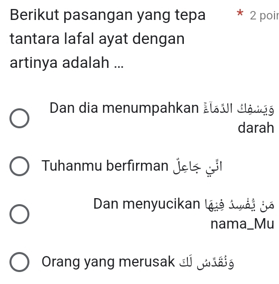 Berikut pasangan yang tepa * 2 poir
tantara lafal ayat dengan
artinya adalah ...
Dan dia menumpahkan LÜ UI Jlá g
darah
Tuhanmu berfırman jel l
Dan menyucikan luả loài já
nama_Mu
Orang yang merusak á