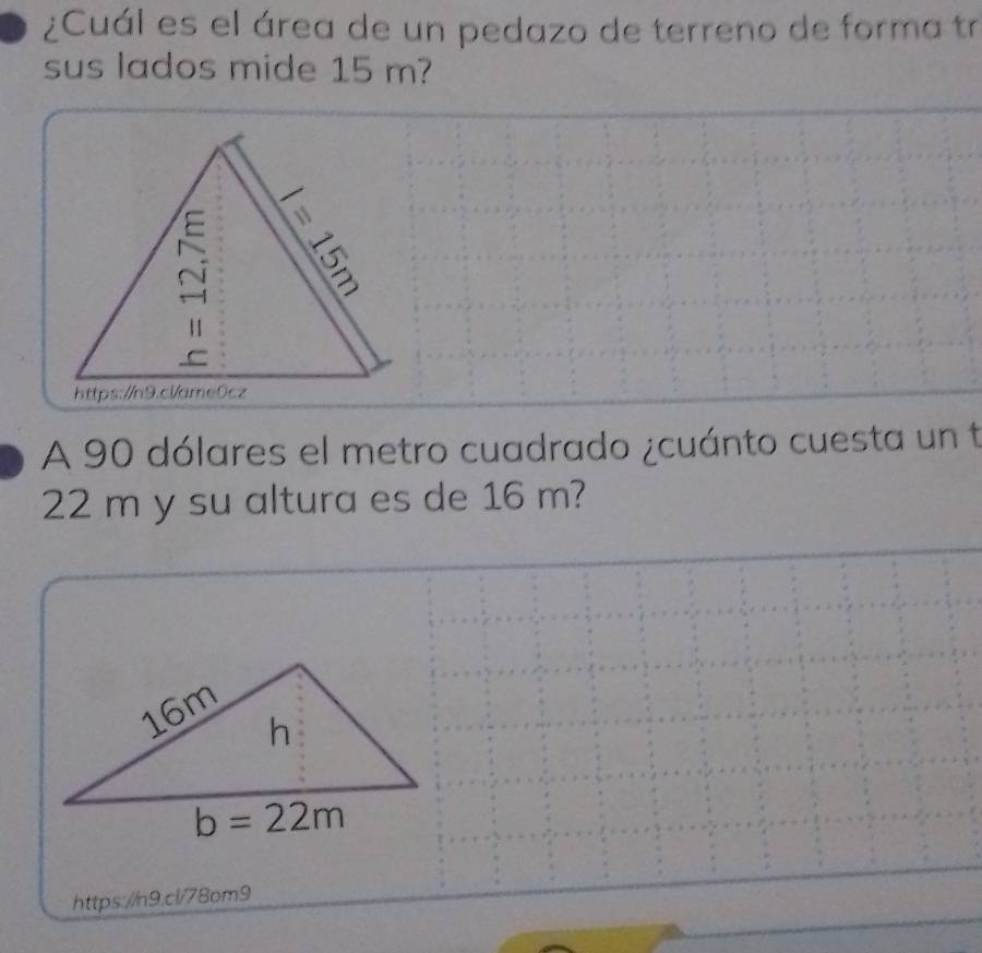 ¿Cuál es el área de un pedazo de terreno de forma tr
sus lados mide 15 m?
A 90 dólares el metro cuadrado ¿cuánto cuesta un t
22 m y su altura es de 16 m?
https://n9.cl/78om9