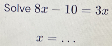 Solve 8x-10=3x
x= _