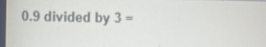 0.9 divided by 3=