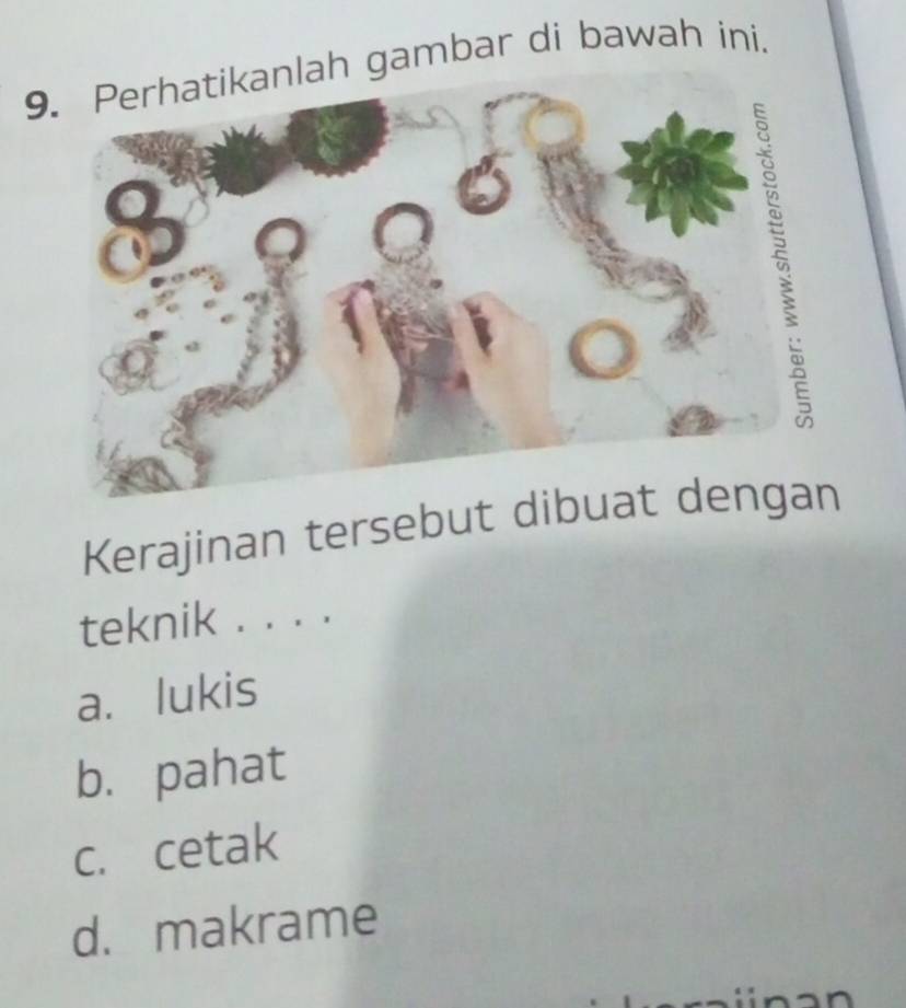 Perhatikanlah gambar di bawah ini.
Kerajinan tersebut dibu
teknik . . . .
a. lukis
b. pahat
c. cetak
d. makrame