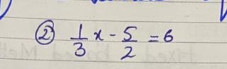 ②  1/3 x- 5/2 =6