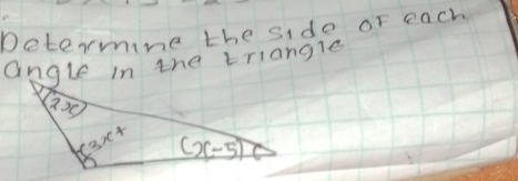 Determine the side or each
angle in the triangle