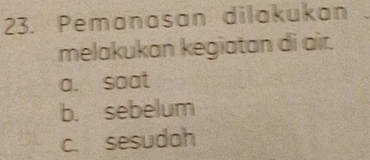 Pemanasan dilakukan
melakukan kegiatan di air.
a. saat
b. sebelum
c. sesudah