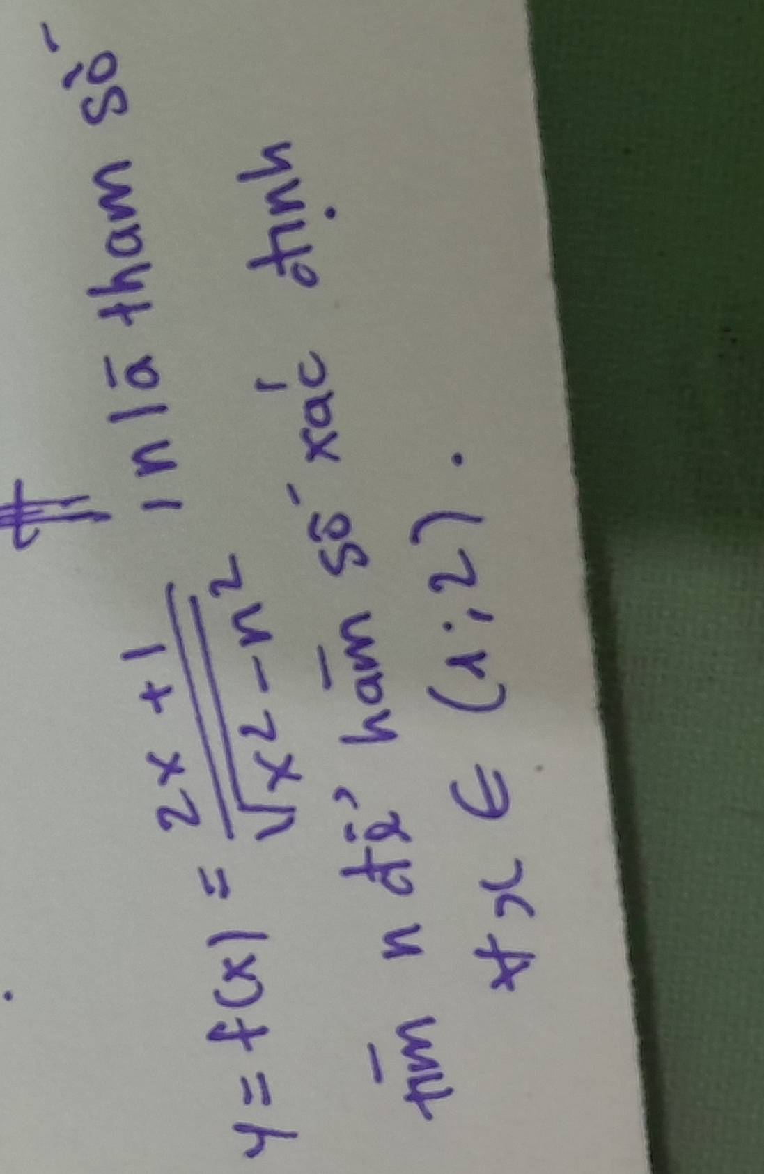 y=f(x)= (2x+1)/sqrt(x^2-n^2) 
inlā tham sò 
tim n do ham so `xao dhinh
forall x∈ (1;2).