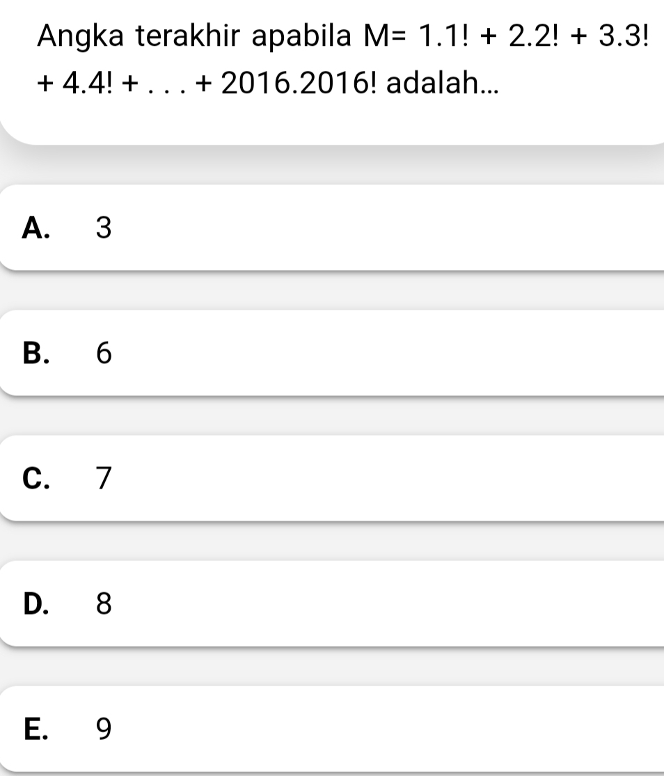 Angka terakhir apabila M=1.1!+2.2!+3.3!
+4.4!+...+2016.2016! adalah...
A. 3
B. 6
C. 7
D. 8
E. 9