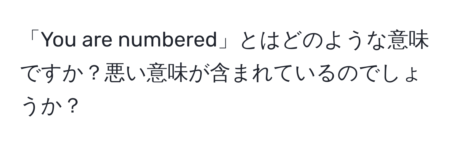 「You are numbered」とはどのような意味ですか？悪い意味が含まれているのでしょうか？