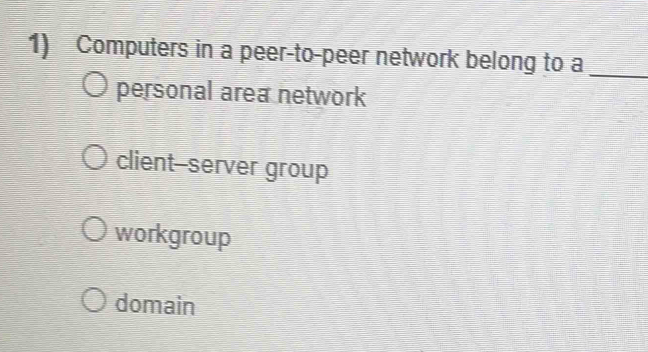 Computers in a peer-to-peer network belong to a_
personal area network
client-server group
workgroup
domain