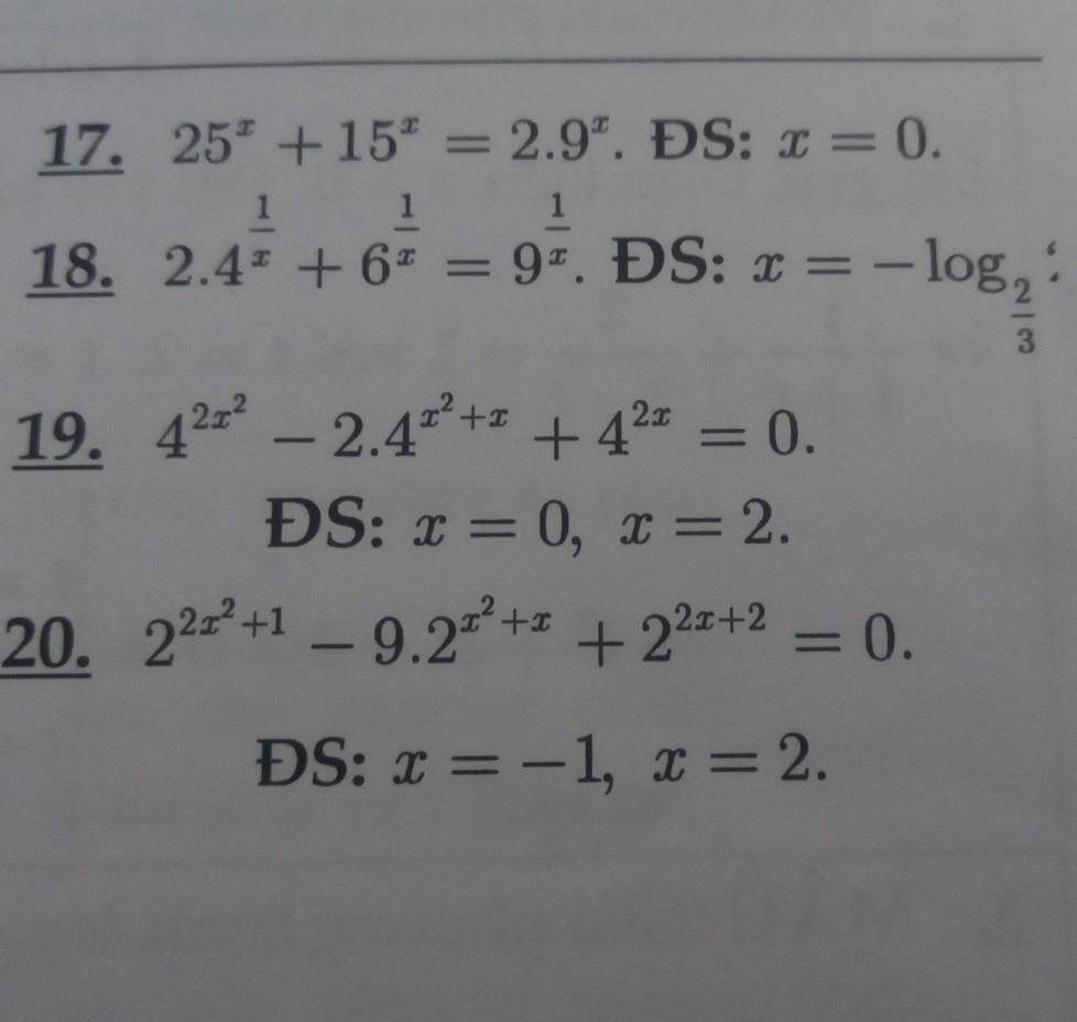 25^x+15^x=2.9^x. DS : x=0. 
18. 2.4^(frac 1)x+6^(frac 1)x=9^(frac 1)x. . ĐS:
x=-log _ 2/3 ^e
19. 4^(2x^2)-2.4^(x^2)+x+4^(2x)=0. 
ĐS: x=0, x=2. 
20. 2^(2x^2)+1-9.2^(x^2)+x+2^(2x+2)=0. 
ĐS: x=-1, x=2.