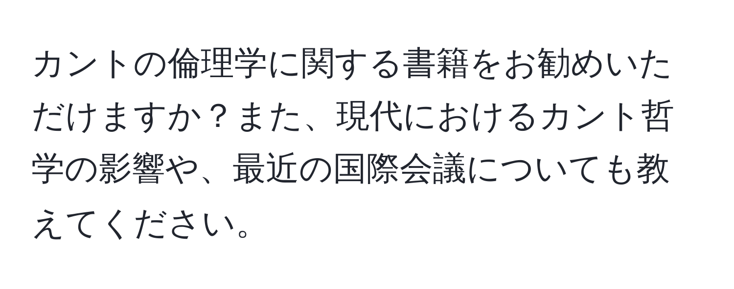 カントの倫理学に関する書籍をお勧めいただけますか？また、現代におけるカント哲学の影響や、最近の国際会議についても教えてください。