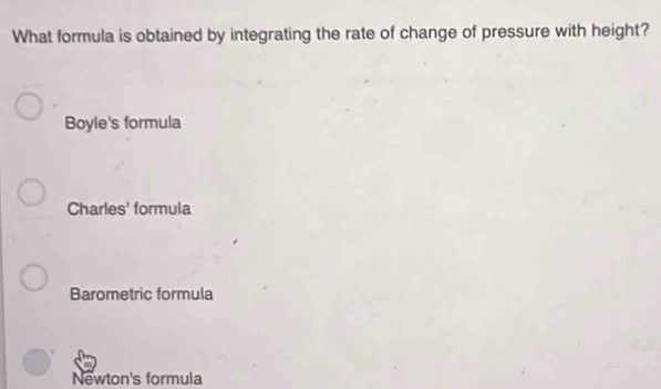 What formula is obtained by integrating the rate of change of pressure with height?
Boyle's formula
Charles' formula
Barometric formula
Newton's formula