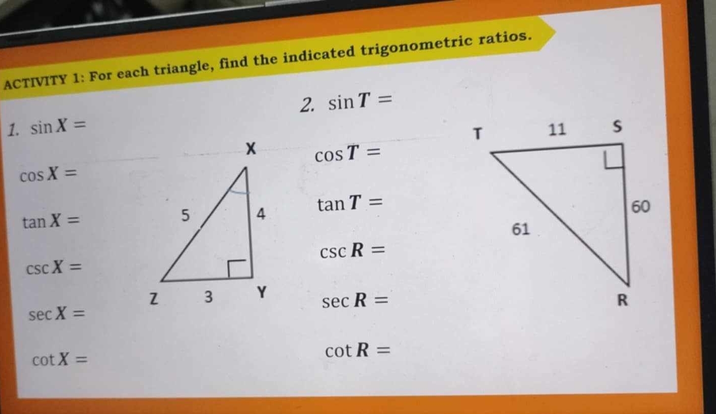 ACTIVITY 1: For each triangle, find the indicated trigonometric ratios. 
2. sin T=
1. sin X=
cos T=
cos X=
tan X=
tan T=
csc R=
csc X=
sec R=
sec X=
cot X=
cot R=