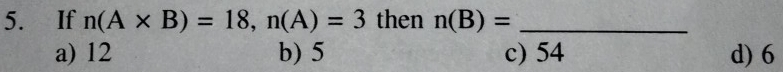 If n(A* B)=18, n(A)=3 then n(B)= _
a) 12 b) 5 c) 54 d) 6