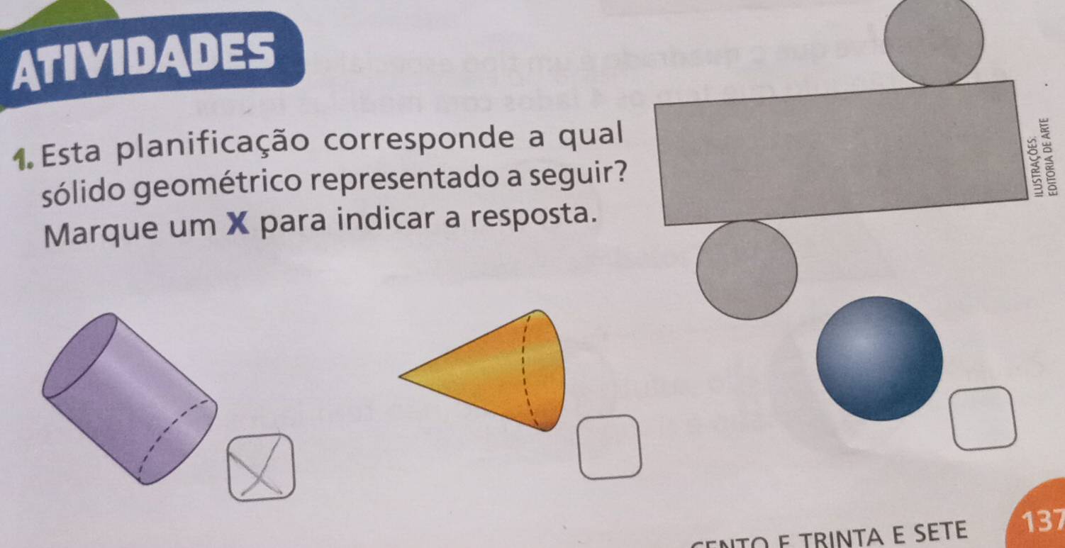 ATIVIDADES 
1.Esta planificação corresponde a qual 
sólido geométrico representado a seguir? < 
Marque um  X para indicar a resposta.
137