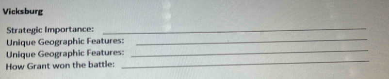 Vicksburg 
_ 
Strategic Importance: 
_ 
Unique Geographic Features: 
Unique Geographic Features: 
_ 
How Grant won the battle: 
_