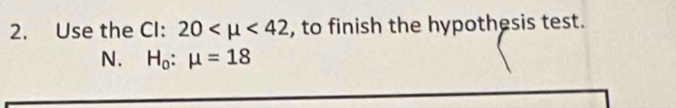 Use the CI: 20 <42</tex> , to finish the hypothesis test.
N. H_o:mu =18