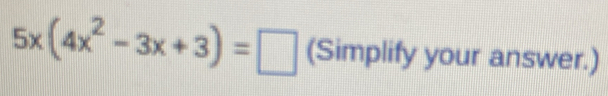 5x(4x^2-3x+3)=□ (Simplify your answer.)