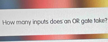 How many inputs does an OR gate take?