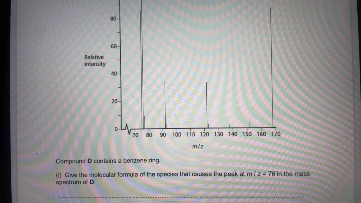 Compound D contains a benzene ring. 
(i) Give the molecular formula of the species that causes the peak at m/z=76 in the mass 
spectrum of D. 
_