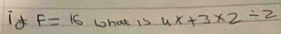 id F=16 what is 4x+3* 2/ 2