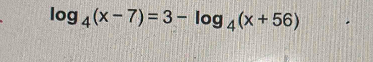 log _4(x-7)=3-log _4(x+56)