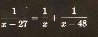  1/x-27 = 1/x + 1/x-48 