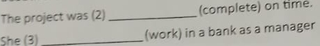 The project was (2) _(complete) on time. 
She (3) _(work) in a bank as a manager