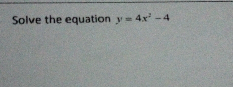 Solve the equation y=4x^2-4