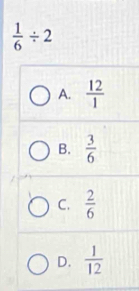  1/6 / 2
A.  12/1 
B.  3/6 
C.  2/6 
D.  1/12 