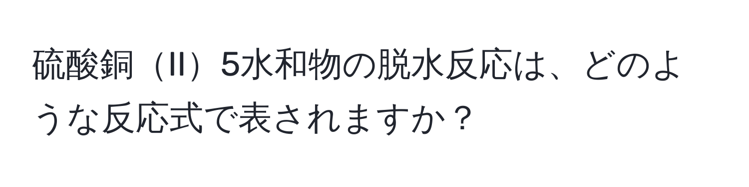 硫酸銅II5水和物の脱水反応は、どのような反応式で表されますか？