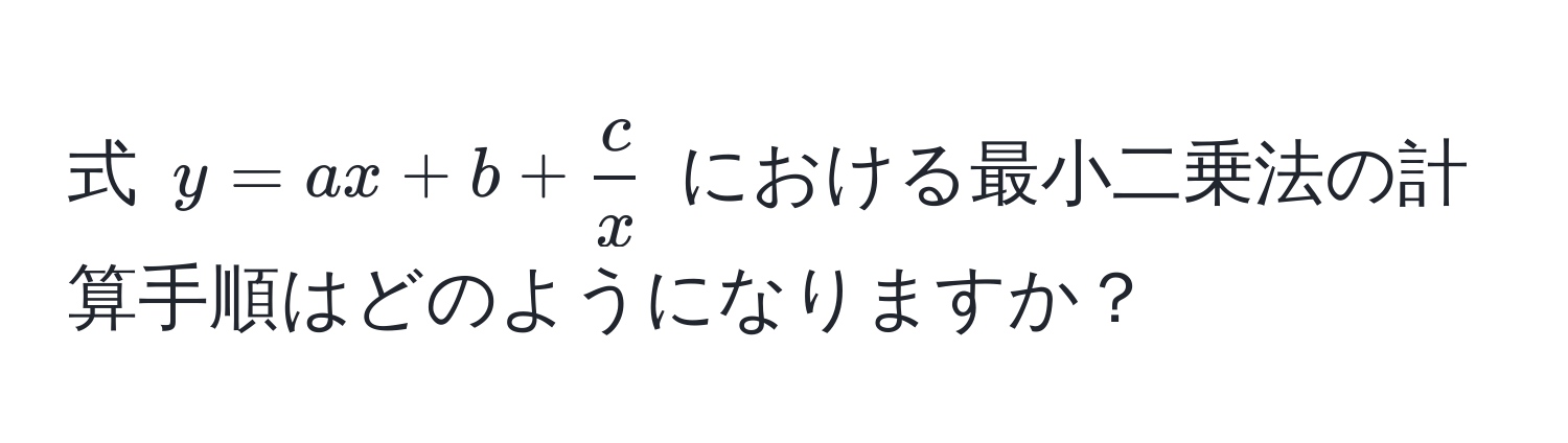 式 $y = ax + b +  c/x $ における最小二乗法の計算手順はどのようになりますか？