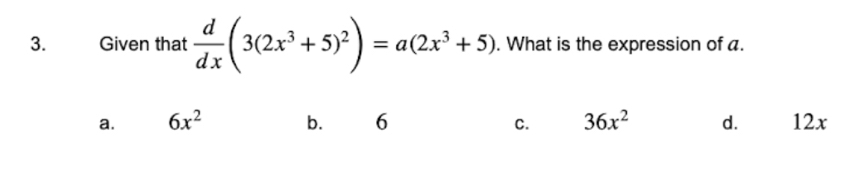 Given that  d/dx (3(2x^3+5)^2)=a(2x^3+5). What is the expression of a.
a. 6x^2 b. 6 C. 36x^2 d. 12x