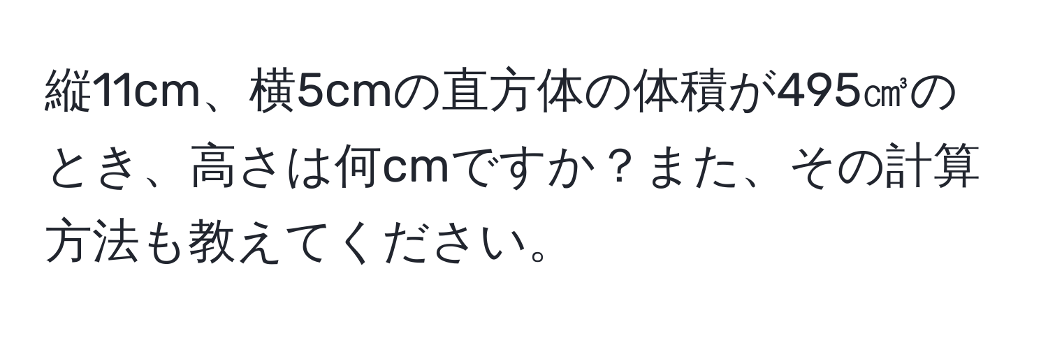 縦11cm、横5cmの直方体の体積が495㎤のとき、高さは何cmですか？また、その計算方法も教えてください。