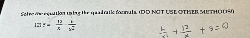 Solve the equation using the quadratic formula. (DO NOT USE OTHER METHODS!) 
12) 5=- 12/x - 6/x^2 