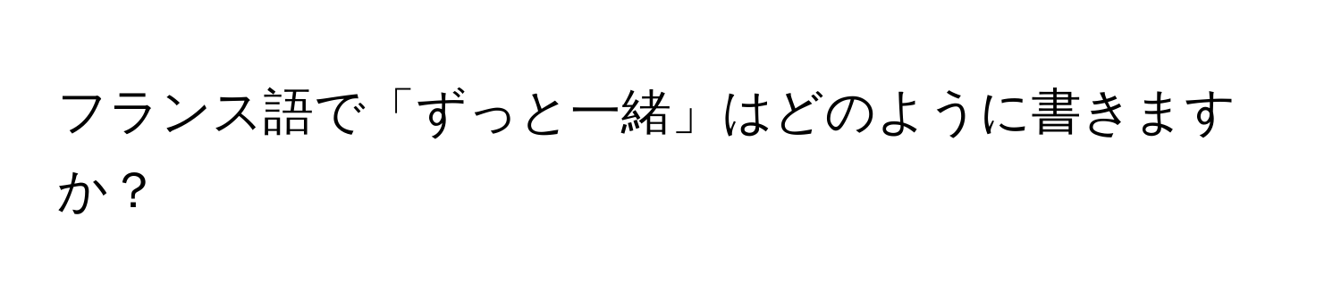 フランス語で「ずっと一緒」はどのように書きますか？