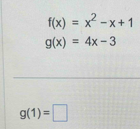 f(x)=x^2-x+1
g(x)=4x-3
g(1)=□