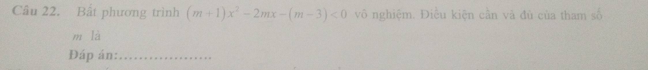 Cầu 22. Bất phương trình (m+1)x^2-2mx-(m-3)<0</tex> vô nghiệm. Điều kiện cần và đủ của tham số
m là 
Đáp án:_