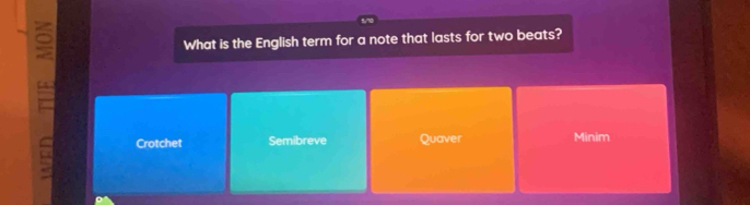 What is the English term for a note that lasts for two beats?
Crotchet Semibreve Quaver Minim